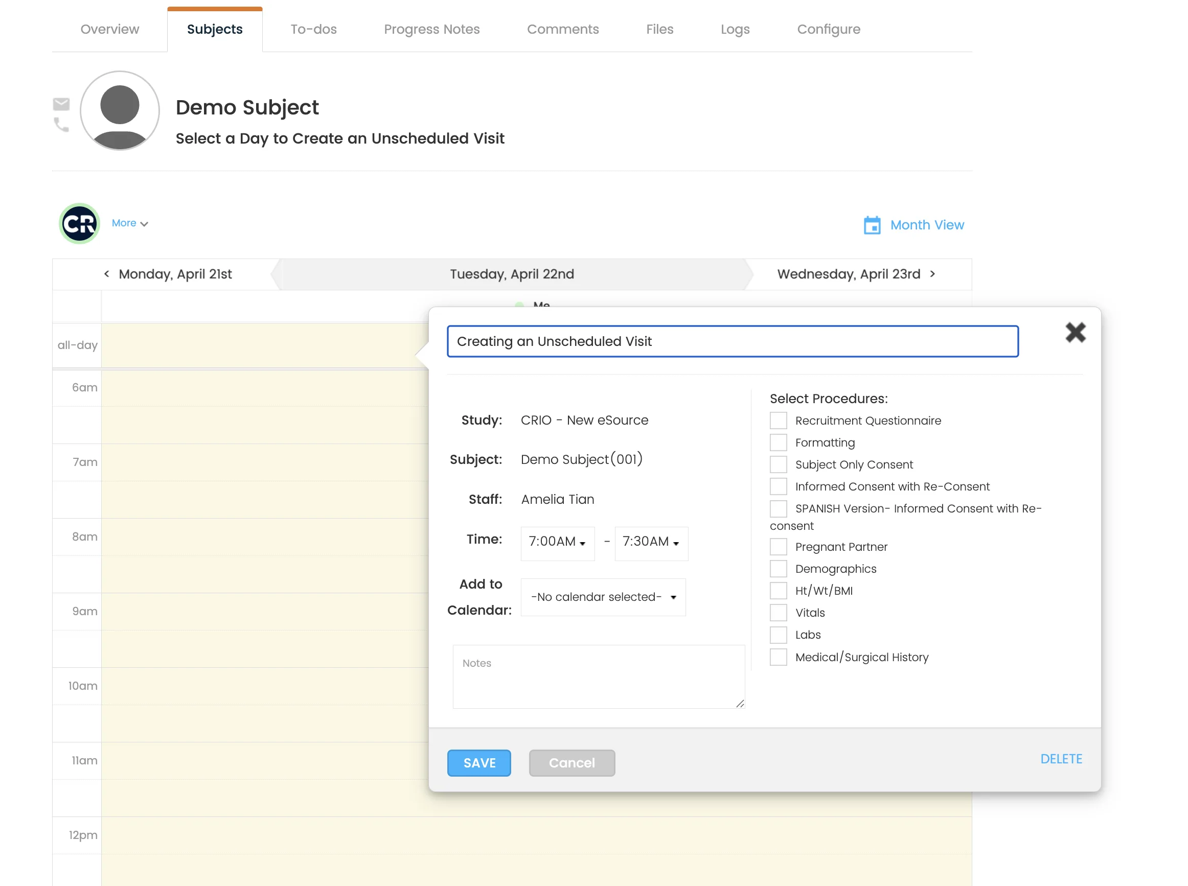 A screenshot of the CRIO eSource web app showing a “Subjects” tab with a “Demo Subject” calendar in the background and a modal dialog titled “Creating an Unscheduled Visit” overlaid. The modal contains:

Title field prefilled “Creating an Unscheduled Visit” with a close (×) button at its top right.

Form fields on the left:

Study: CRIO – New eSource

Subject: Demo Subject (001)

Staff: Amelia Tian

Time: dropdowns set to 7:00 AM – 7:30 AM

Add to Calendar: a placeholder dropdown labeled “–No calendar selected–”

Notes: an empty textarea

Procedure checklist on the right with unchecked boxes for:
Recruitment Questionnaire, Formatting, Subject Only Consent, Informed Consent with Re-Consent, SPANISH Version–Informed Consent with Re-consent, Pregnant Partner, Demographics, Ht/Wt/BMI, Vitals, Labs, Medical/Surgical History

Action buttons along the bottom: a bright blue “SAVE,” a greyed-out “Cancel,” and a “DELETE” link in the lower right.

Behind the modal, a three-day calendar strip spans Monday April 21st, Tuesday April 22nd, and Wednesday April 23rd, with the modal centered over the Tuesday column. Tabs at the very top read Overview, Subjects (active), To-dos, Progress Notes, Comments, Files, Logs, Configure.