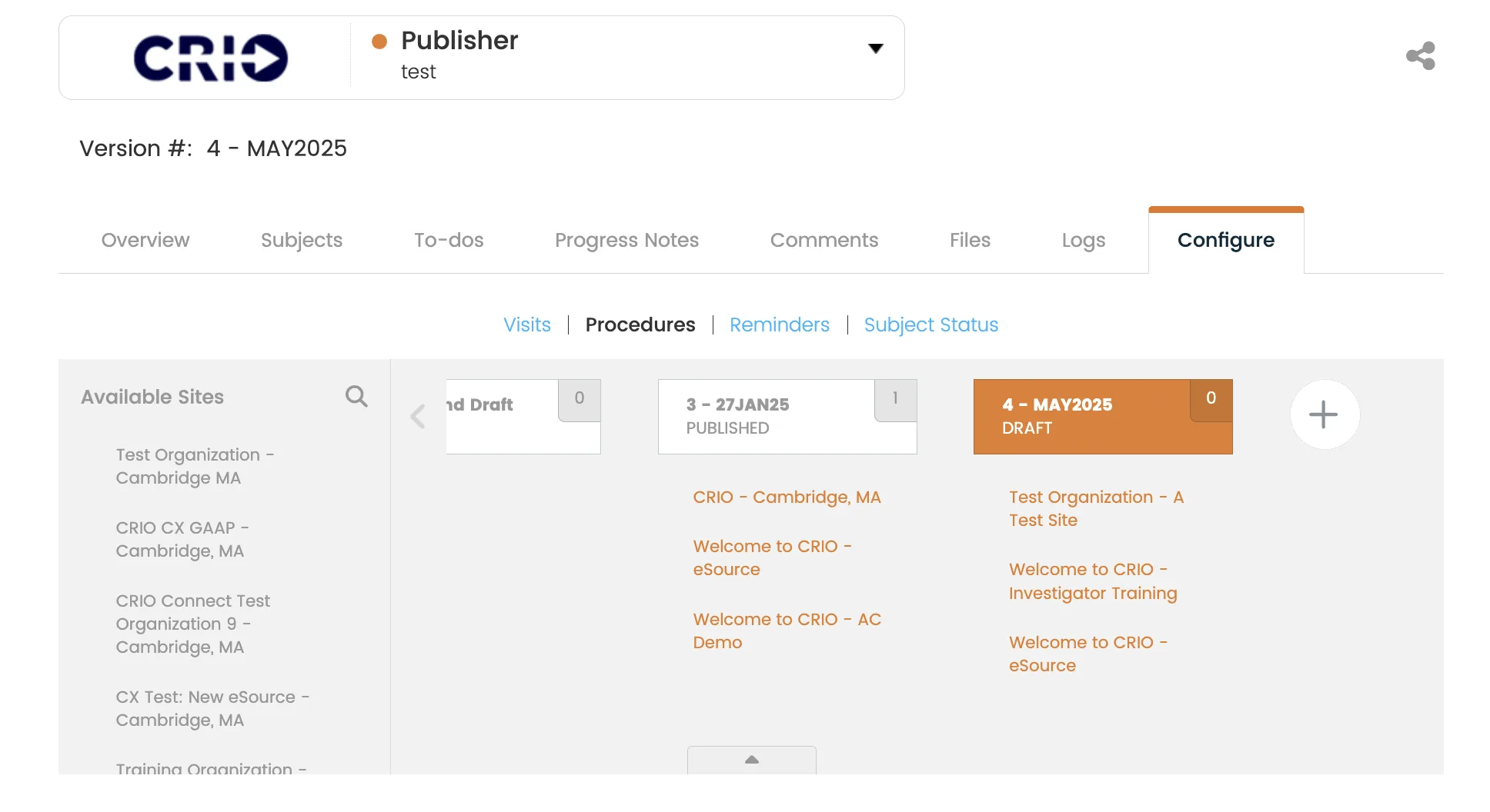 A screenshot of the CRIO Publisher portal, showing version management in the “Configure” tab for version 4 – MAY2025. Logged in as “test.”

Header:

Top bar shows the CRIO logo, dropdown labeled “Publisher” (with an orange dot), and username “test.”

Main navigation tabs:

Overview

Subjects

To-dos

Progress Notes

Comments

Files

Logs

Configure (selected with an orange underline)

Sub-navigation tabs (blue text):

Visits

Procedures (selected)

Reminders

Subject Status

Left column – Available Sites list (scrollable):

Test Organization – Cambridge MA

CRIO CX GAAP – Cambridge, MA

CRIO Connect Test Organization 9 – Cambridge, MA

CX Test: New eSource – Cambridge, MA

Training Organization – …

Main content area:

Three horizontal cards representing procedure versions:

“2 – End Draft” (grayed out, zero sites)

“3 – 27JAN25” (Published, 1 site – CRIO Cambridge, with procedures “Welcome to CRIO – eSource” and “Welcome to CRIO – AC Demo”)

“4 – MAY2025” (orange, labeled Draft with 0 sites assigned)

Test Organization – A Test Site

Welcome to CRIO – Investigator Training

Welcome to CRIO – eSource

A circular “+” button appears at far right of the version cards row.